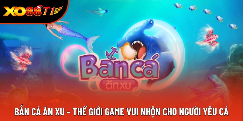 Bắn Cá Ăn Xu – Thế Giới Game Vui Nhộn Cho Người Yêu Cá