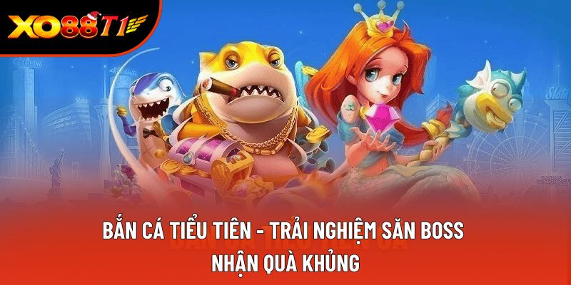 Bắn Cá Tiểu Tiên - Trải Nghiệm Săn Boss Nhận Quà Khủng