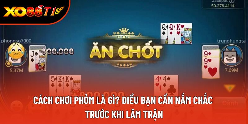 Cách chơi phỏm là gì? Điều bạn cần nắm chắc trước khi lâm trận