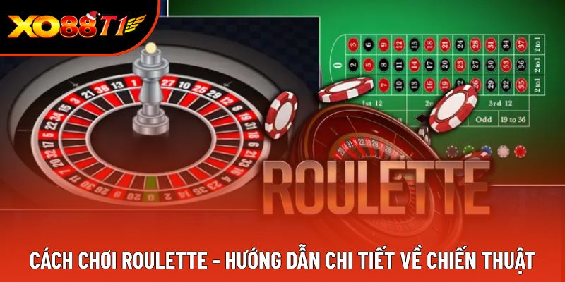 Cách Chơi Roulette - Hướng Dẫn Chi Tiết Về Chiến Thuật