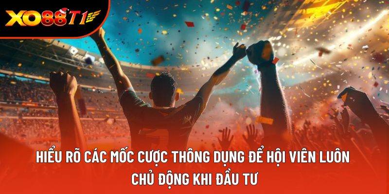 Hiểu rõ các mốc cược thông dụng để hội viên luôn chủ động khi đầu tư