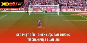 Kèo Phạt Đền – Chiến Lược Săn Thưởng Từ Chấm Phạt Luân Lưu