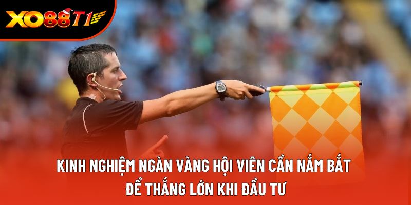 Kinh nghiệm ngàn vàng hội viên cần nắm bắt để thắng lớn khi đầu tư