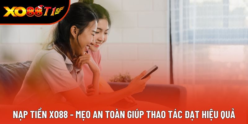 Nạp Tiền XO88 - Mẹo An Toàn Giúp Thao Tác Đạt Hiệu Quả
