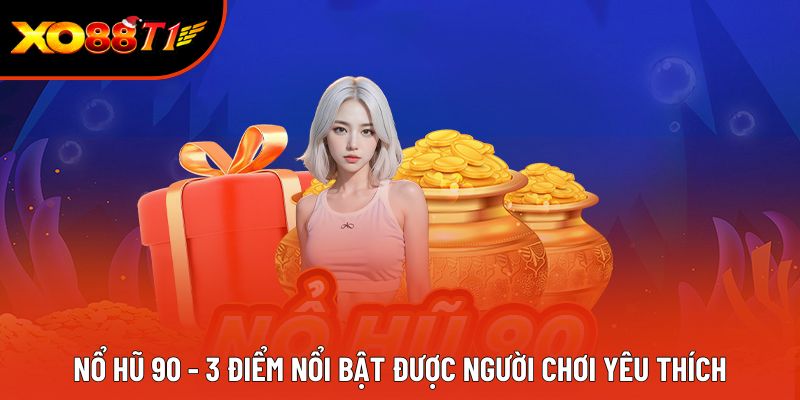 Nổ Hũ 90 - 3 Điểm Nổi Bật Được Người Chơi Yêu Thích