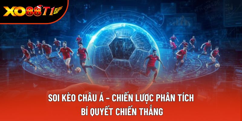 Soi Kèo Châu Á – Chiến Lược Phân Tích, Bí Quyết Chiến Thắng
