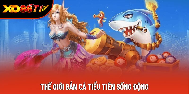 Thế giới Bắn cá tiểu tiên sống động