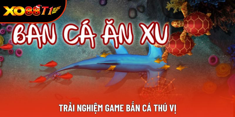 Trải nghiệm game bắn cá thú vị